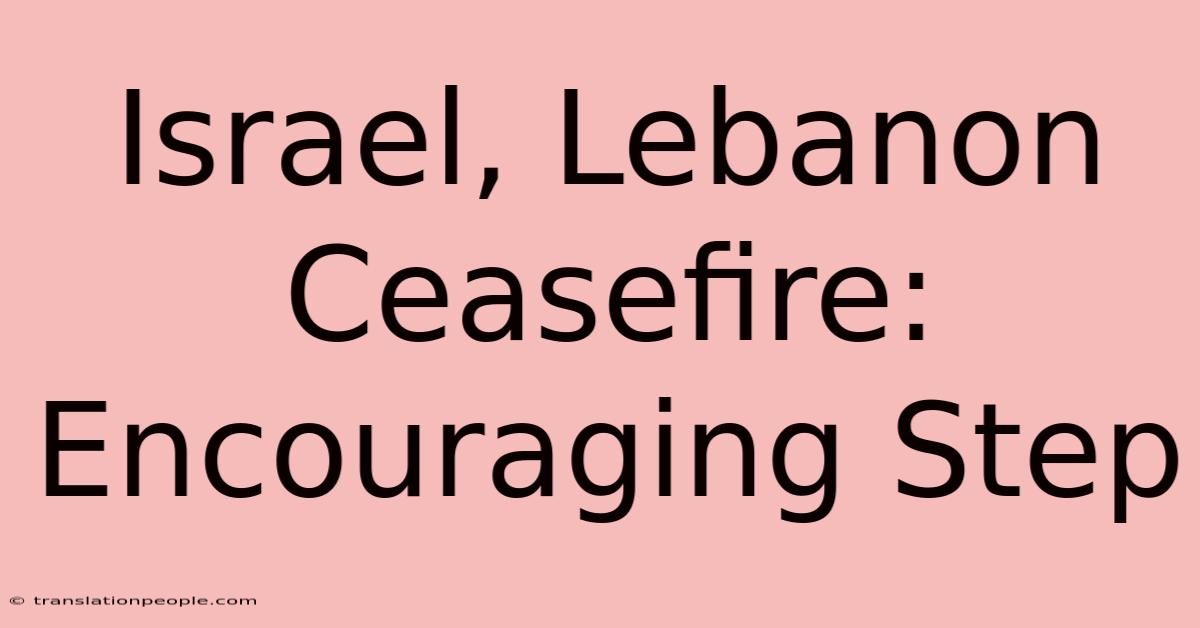 Israel, Lebanon Ceasefire: Encouraging Step