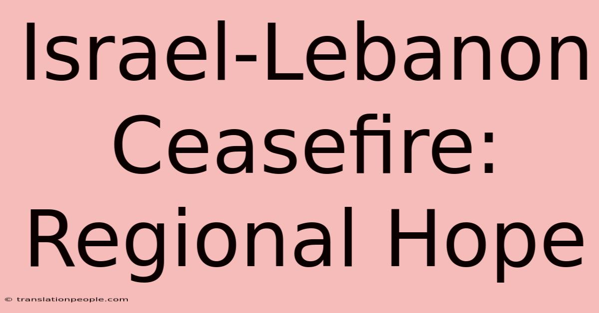 Israel-Lebanon Ceasefire: Regional Hope