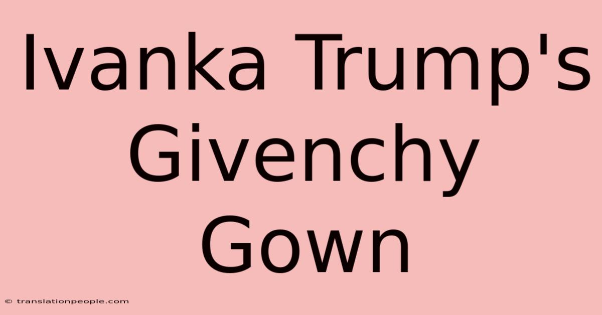 Ivanka Trump's Givenchy Gown