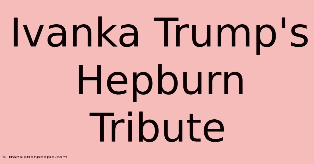 Ivanka Trump's Hepburn Tribute