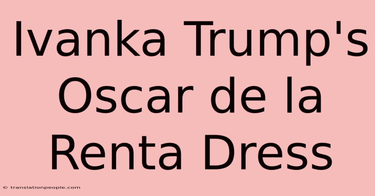 Ivanka Trump's Oscar De La Renta Dress