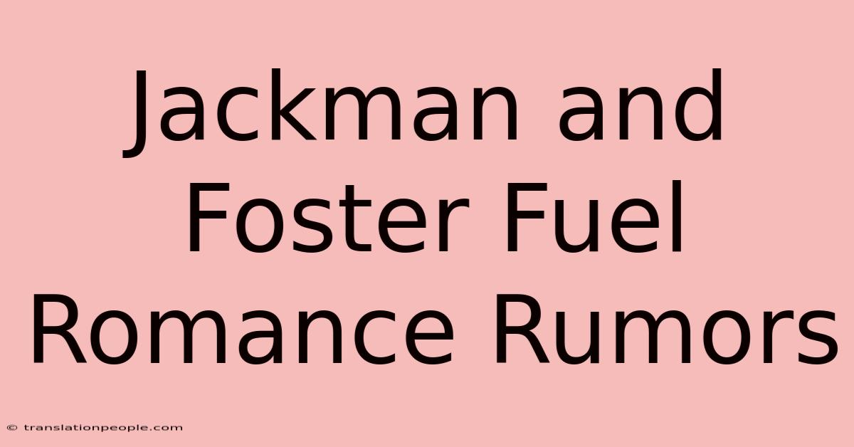 Jackman And Foster Fuel Romance Rumors