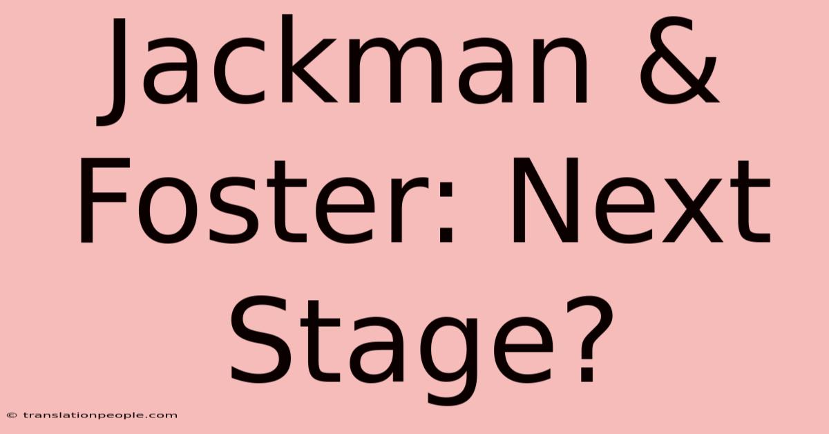 Jackman & Foster: Next Stage?