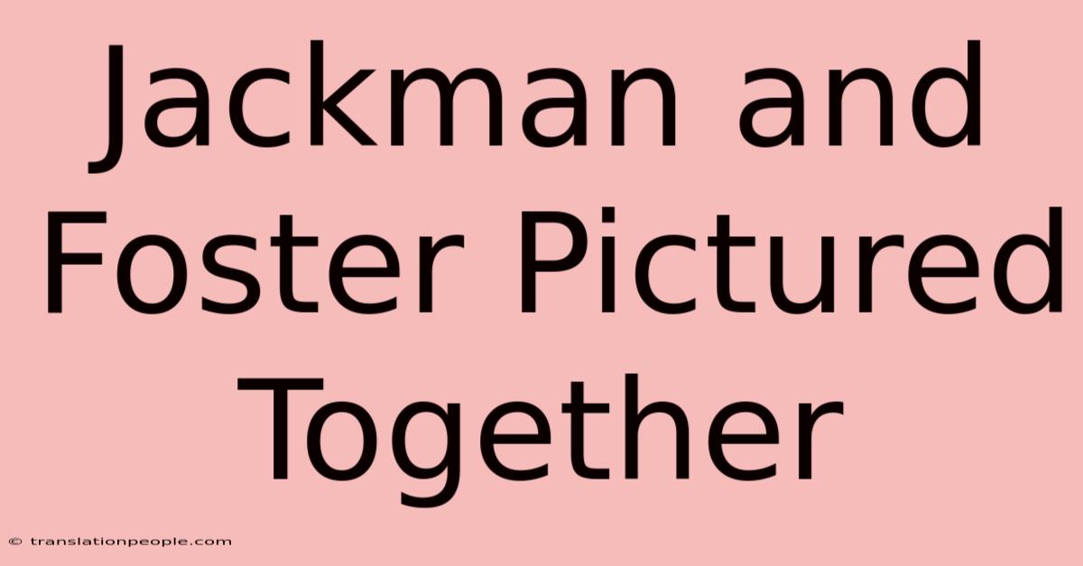 Jackman And Foster Pictured Together