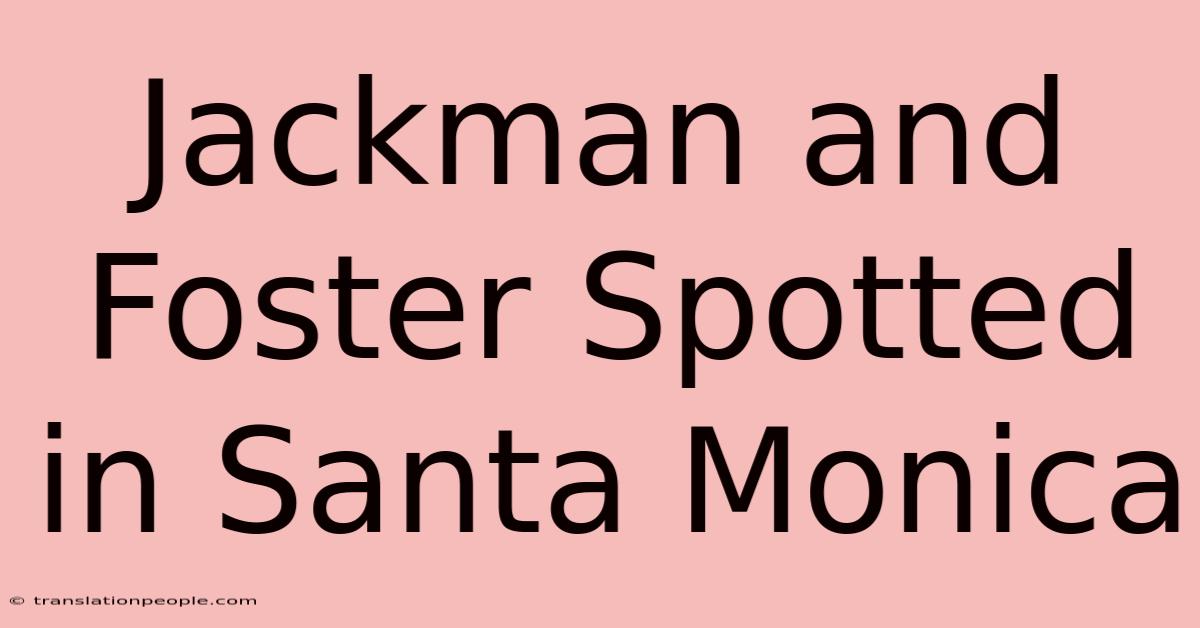 Jackman And Foster Spotted In Santa Monica