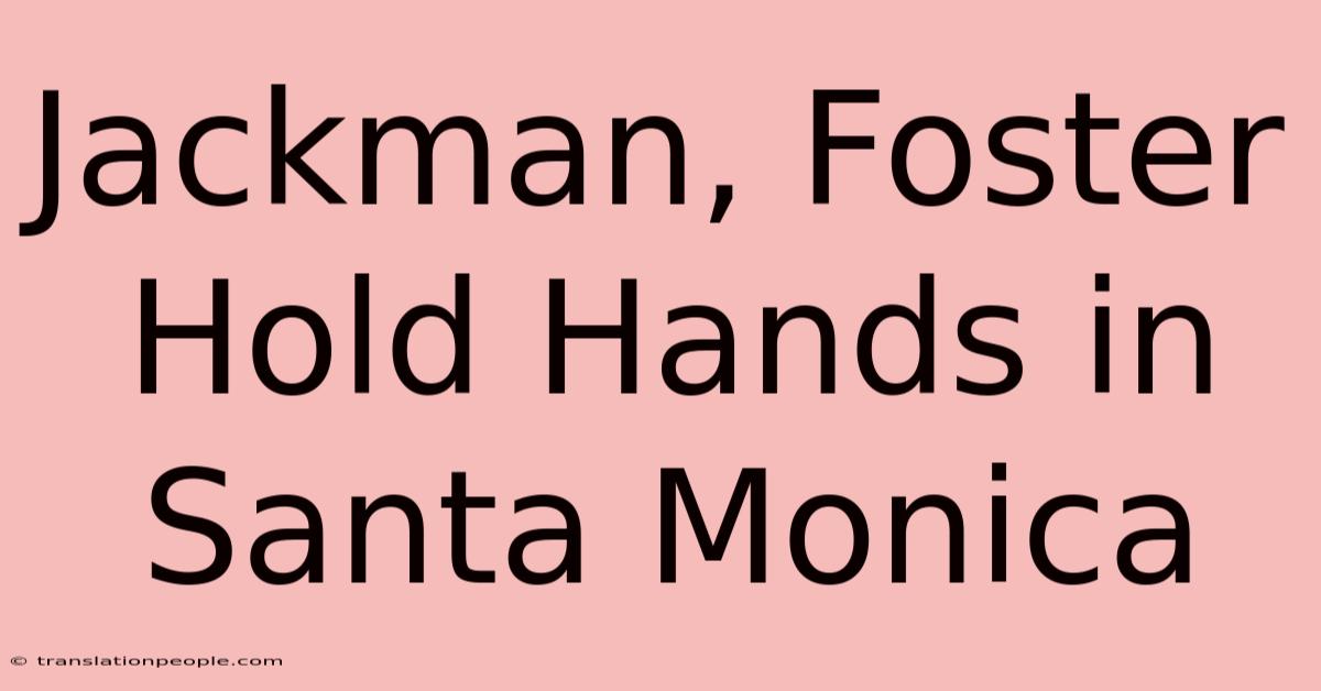 Jackman, Foster Hold Hands In Santa Monica