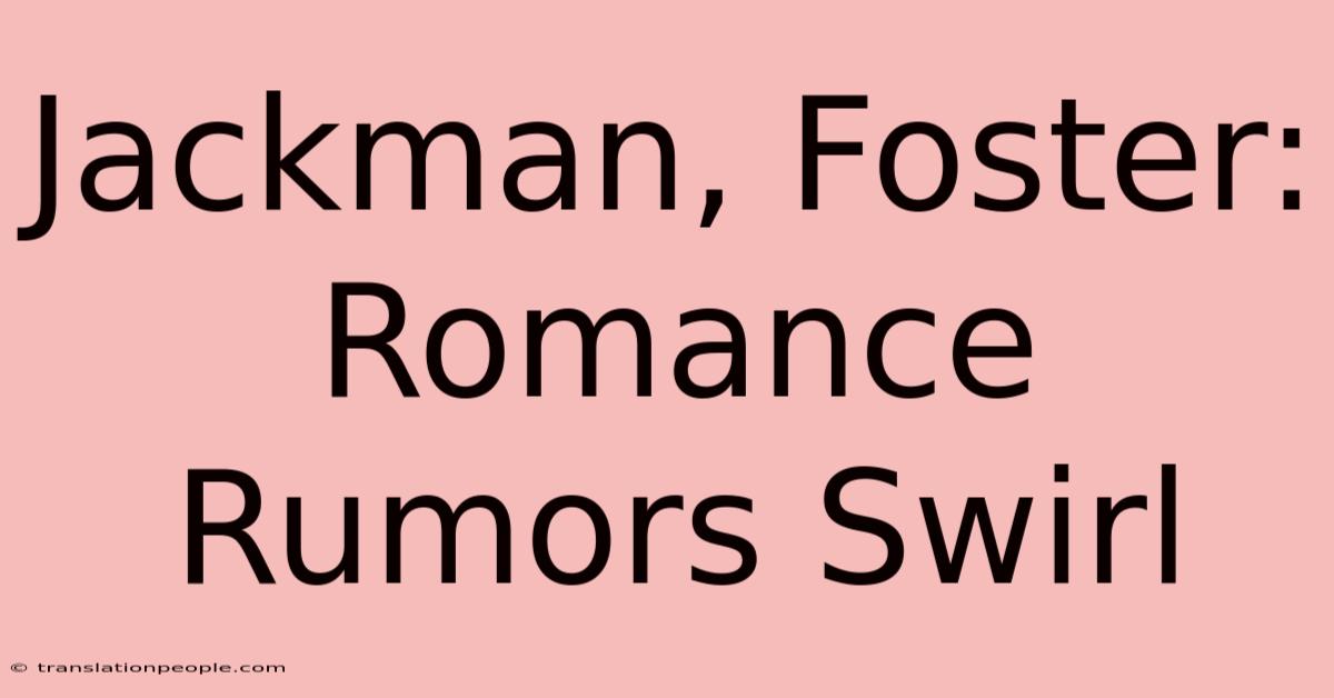 Jackman, Foster: Romance Rumors Swirl