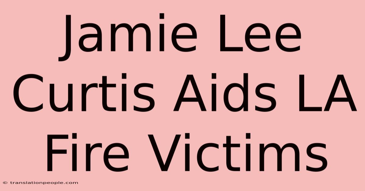 Jamie Lee Curtis Aids LA Fire Victims