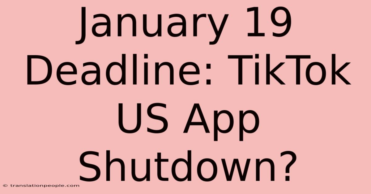 January 19 Deadline: TikTok US App Shutdown?