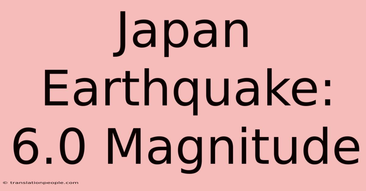 Japan Earthquake: 6.0 Magnitude