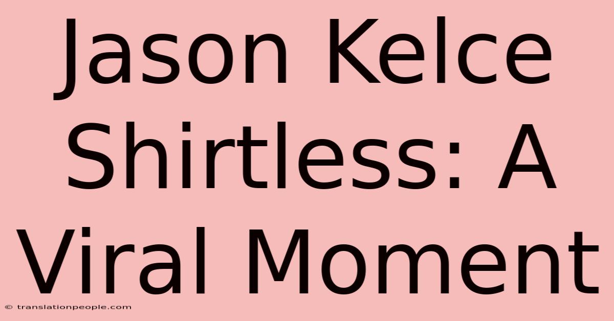 Jason Kelce Shirtless: A Viral Moment