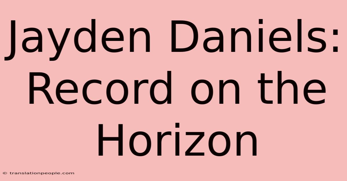 Jayden Daniels: Record On The Horizon