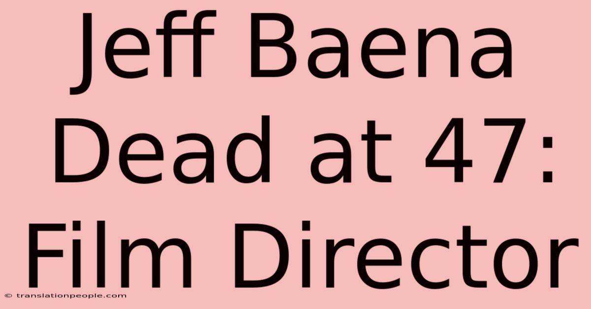 Jeff Baena Dead At 47: Film Director