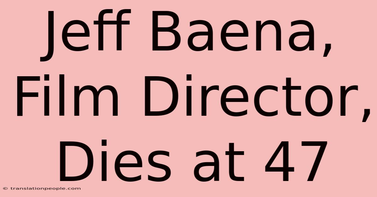 Jeff Baena, Film Director, Dies At 47