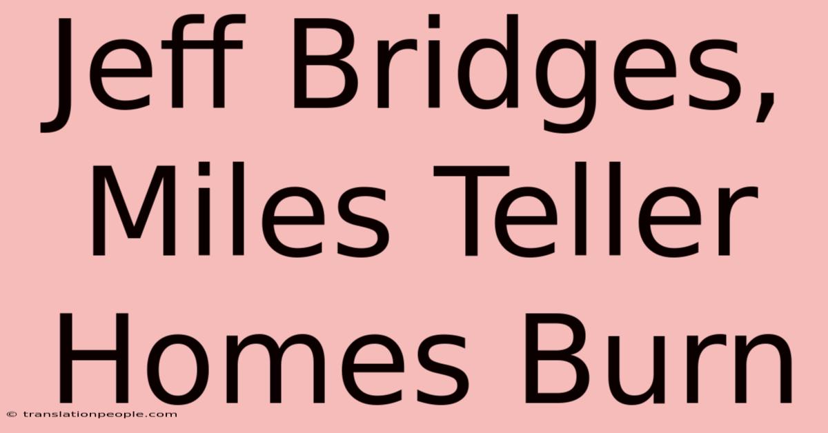 Jeff Bridges, Miles Teller Homes Burn