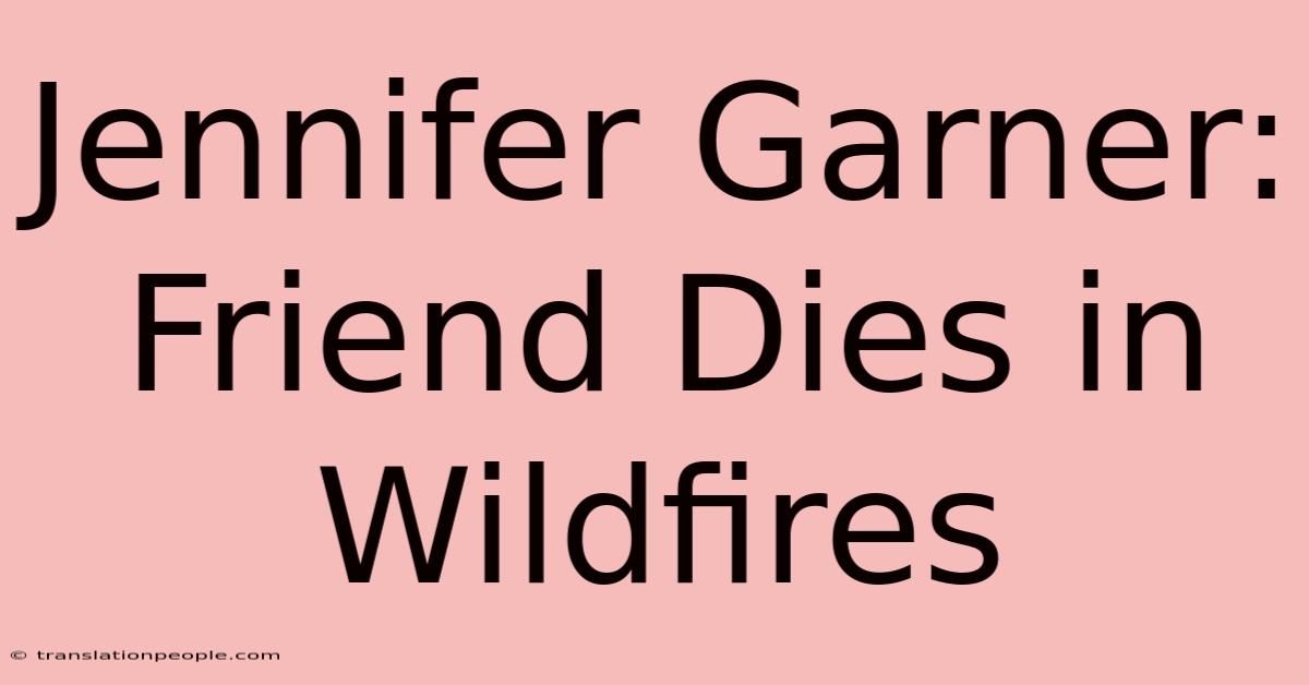 Jennifer Garner: Friend Dies In Wildfires