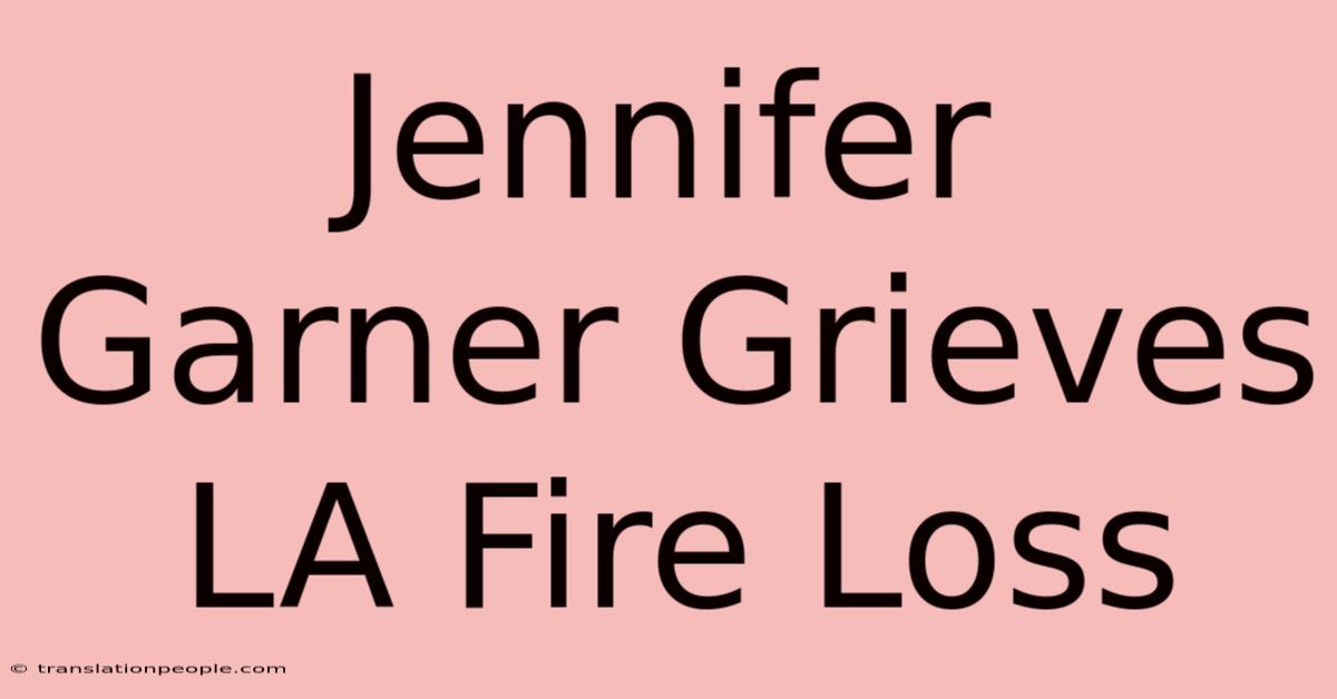 Jennifer Garner Grieves LA Fire Loss