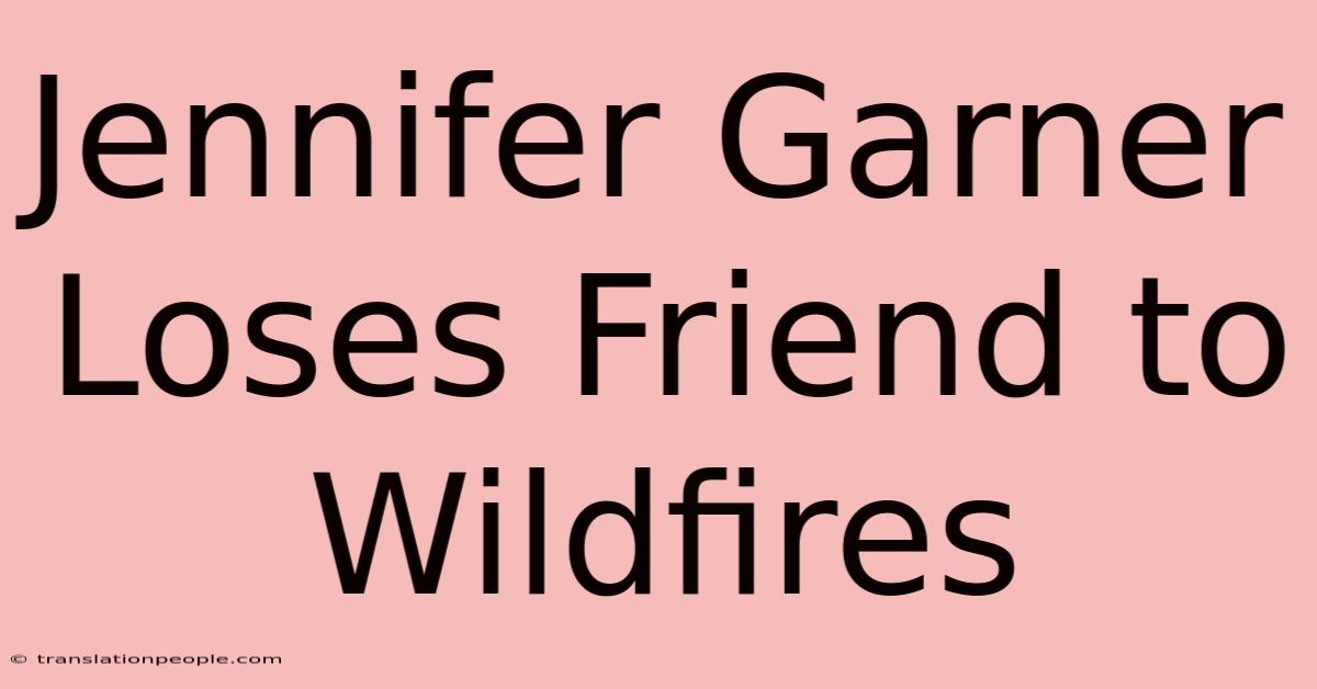 Jennifer Garner Loses Friend To Wildfires