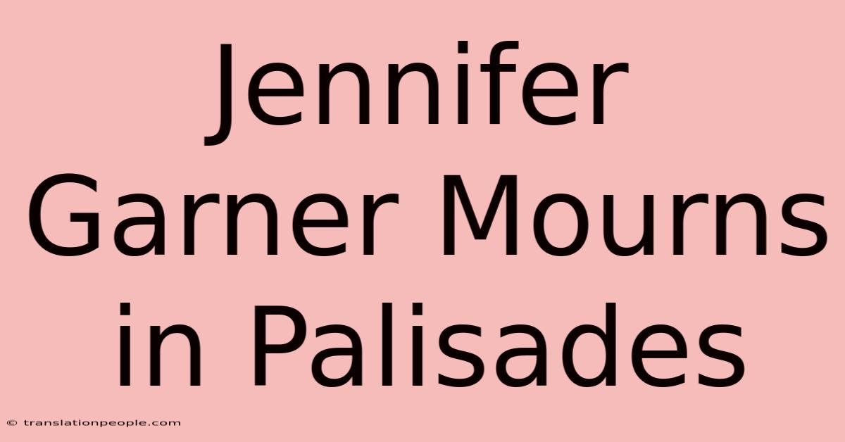 Jennifer Garner Mourns In Palisades