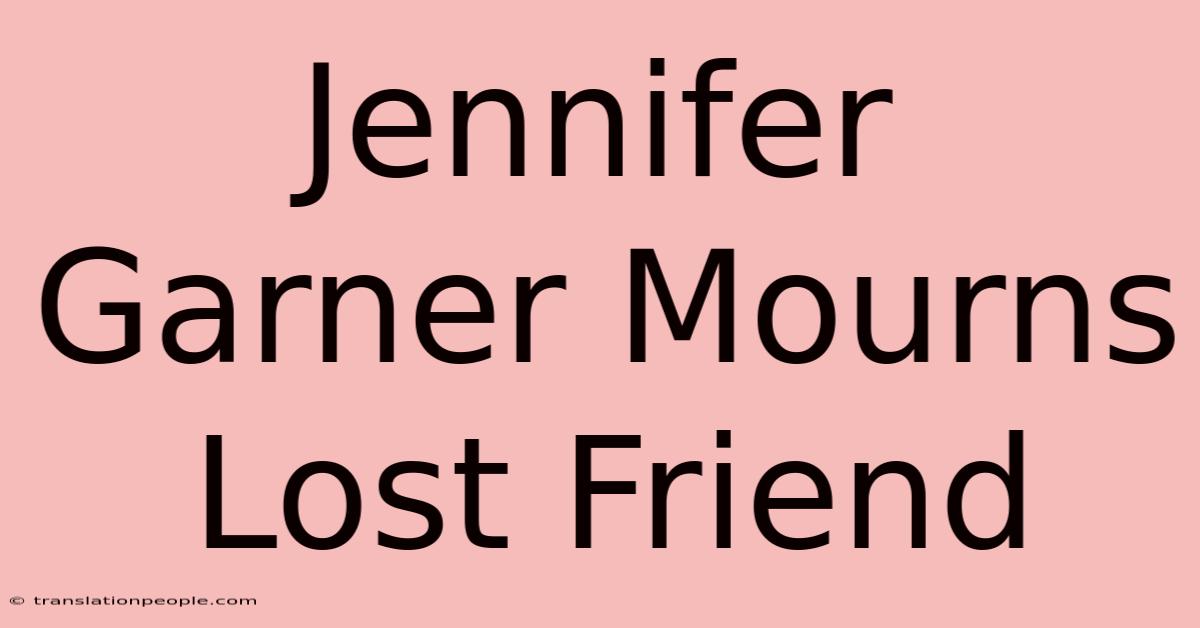 Jennifer Garner Mourns Lost Friend