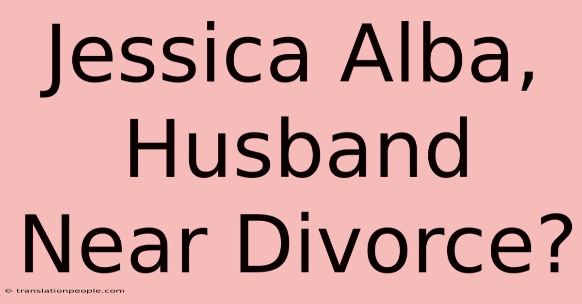 Jessica Alba, Husband Near Divorce?