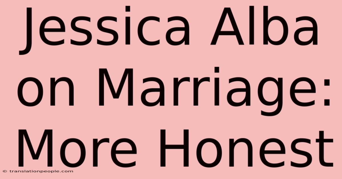 Jessica Alba On Marriage: More Honest