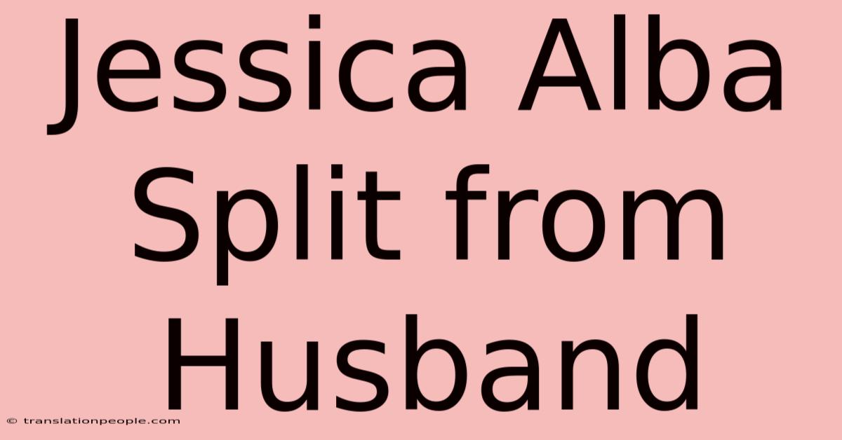 Jessica Alba Split From Husband