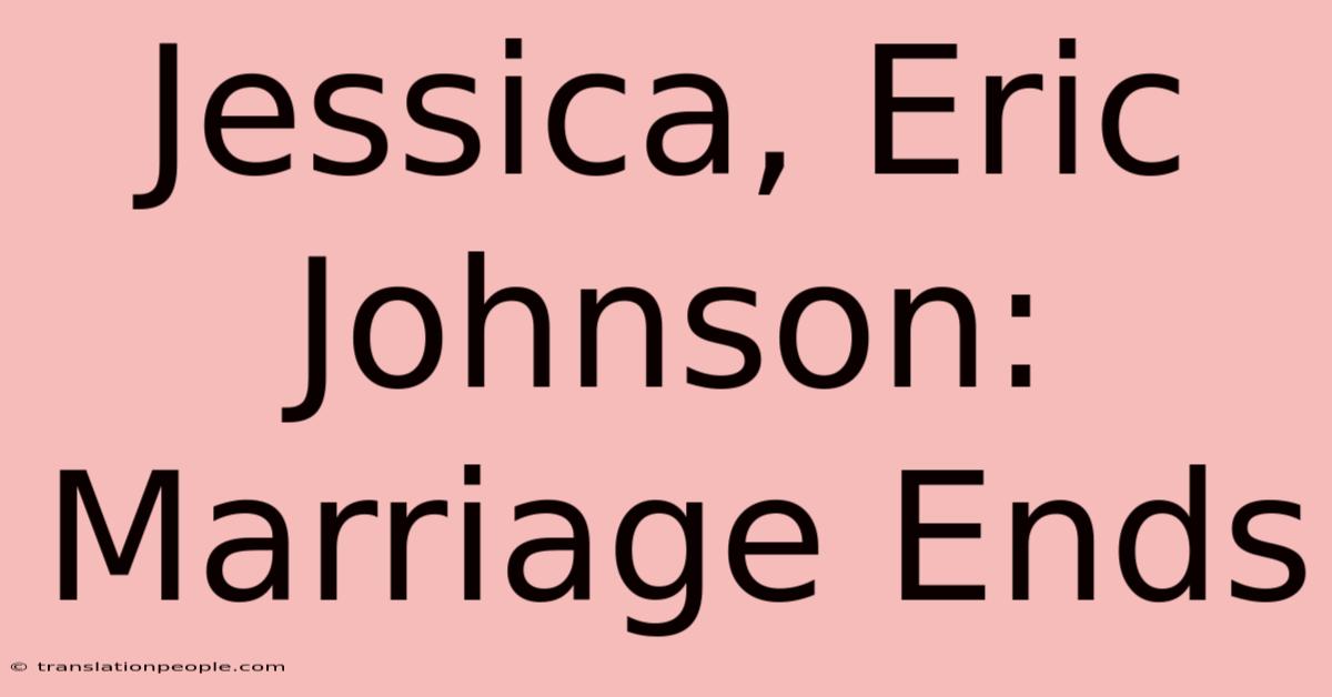 Jessica, Eric Johnson: Marriage Ends