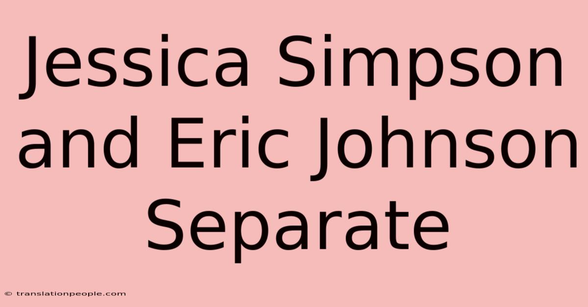 Jessica Simpson And Eric Johnson Separate