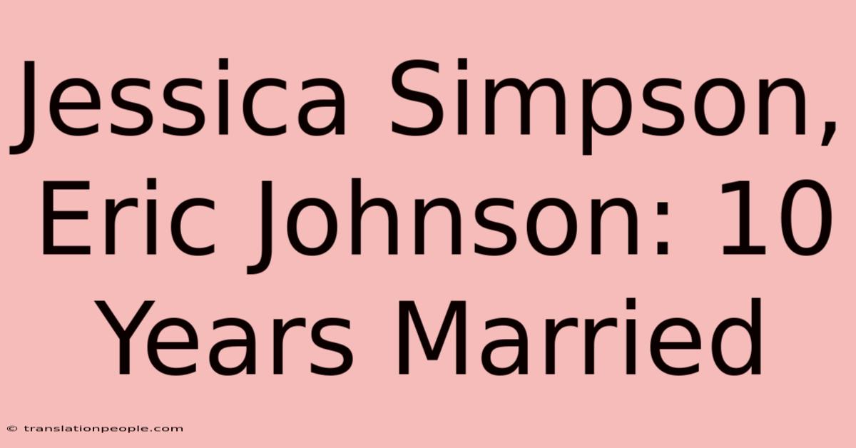 Jessica Simpson, Eric Johnson: 10 Years Married