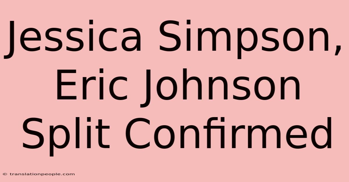 Jessica Simpson, Eric Johnson Split Confirmed