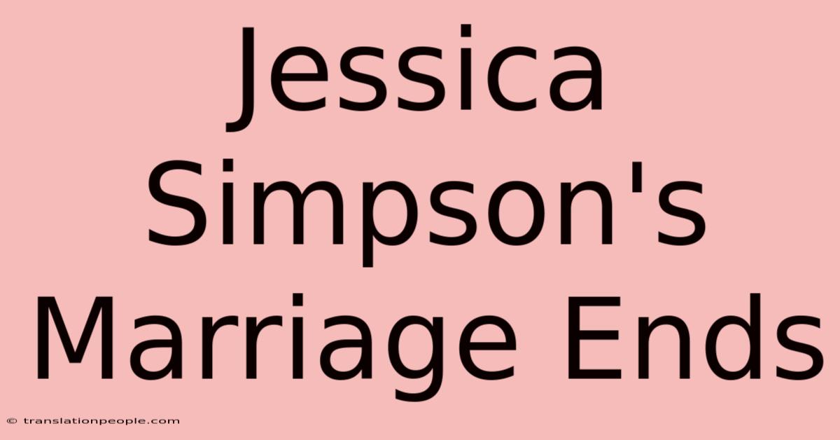 Jessica Simpson's Marriage Ends