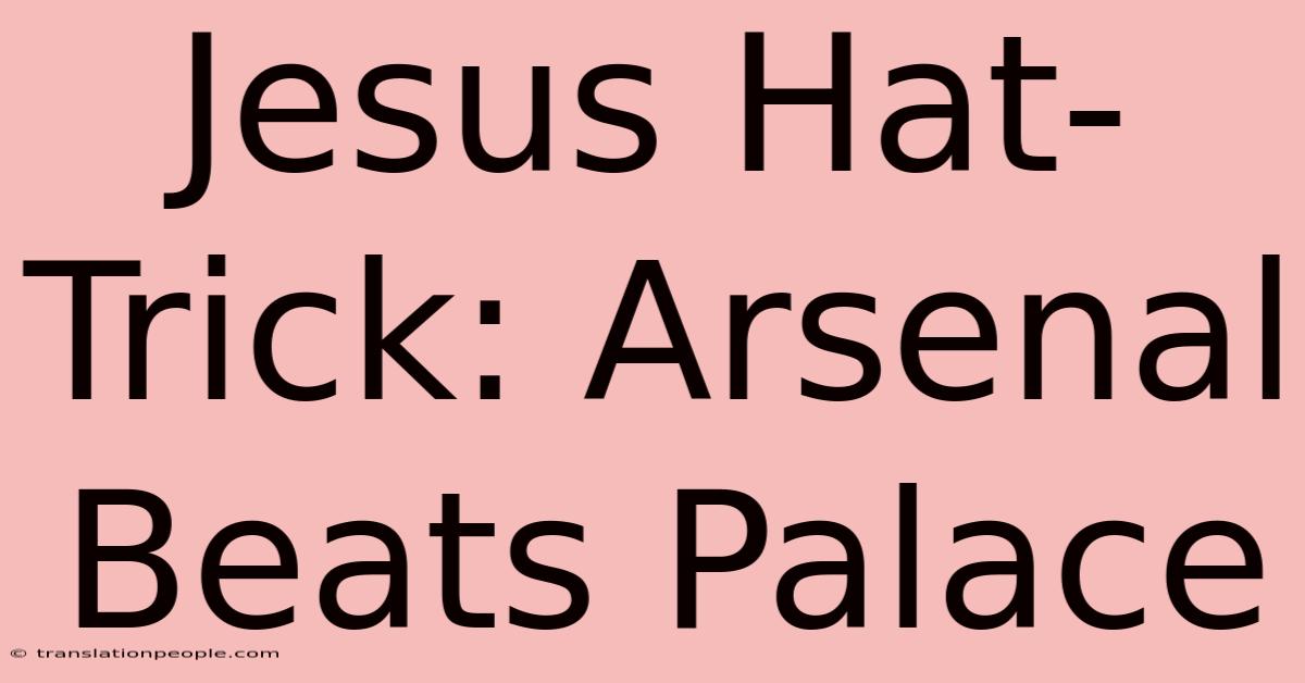 Jesus Hat-Trick: Arsenal Beats Palace