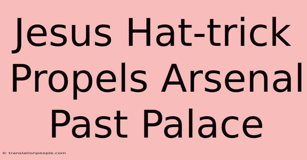 Jesus Hat-trick Propels Arsenal Past Palace