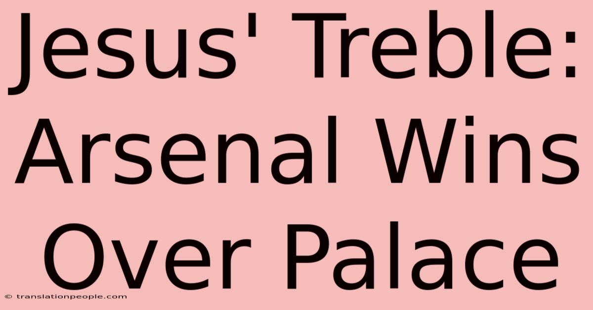 Jesus' Treble: Arsenal Wins Over Palace