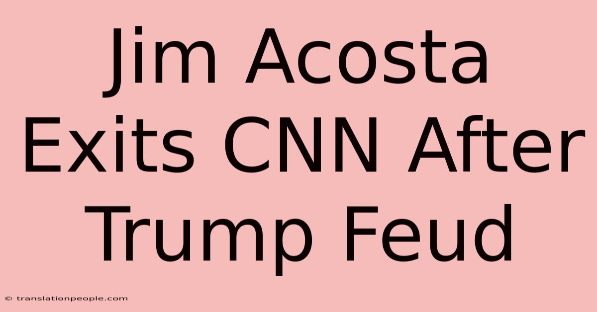 Jim Acosta Exits CNN After Trump Feud