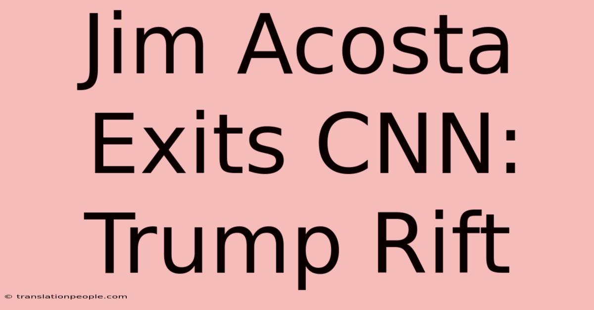 Jim Acosta Exits CNN: Trump Rift