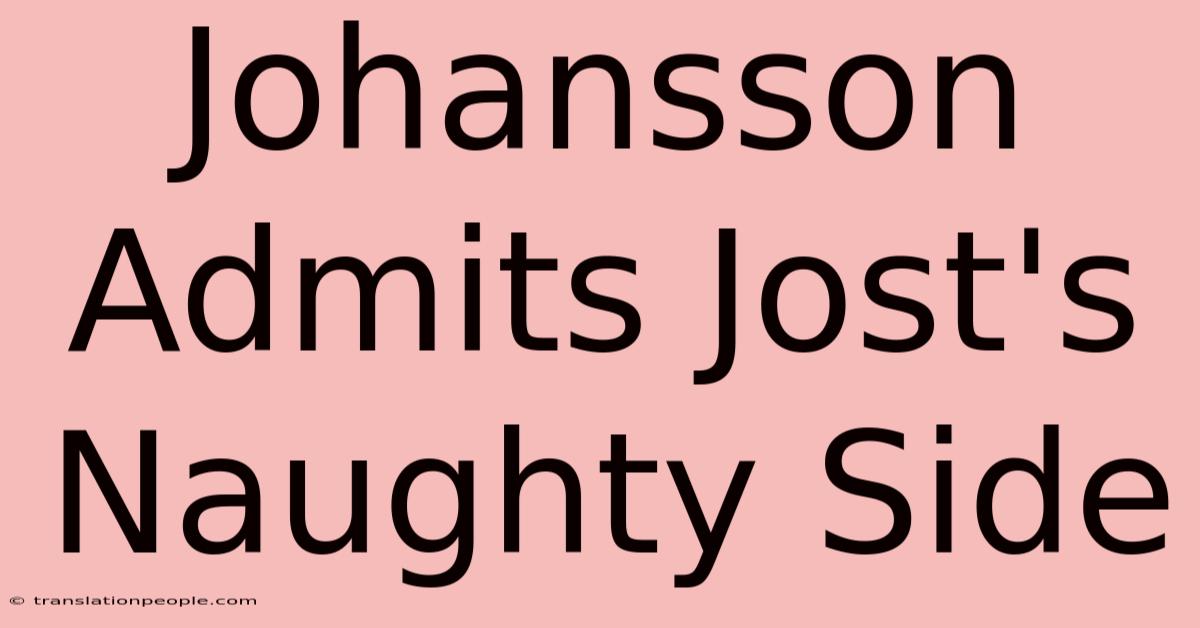 Johansson Admits Jost's Naughty Side