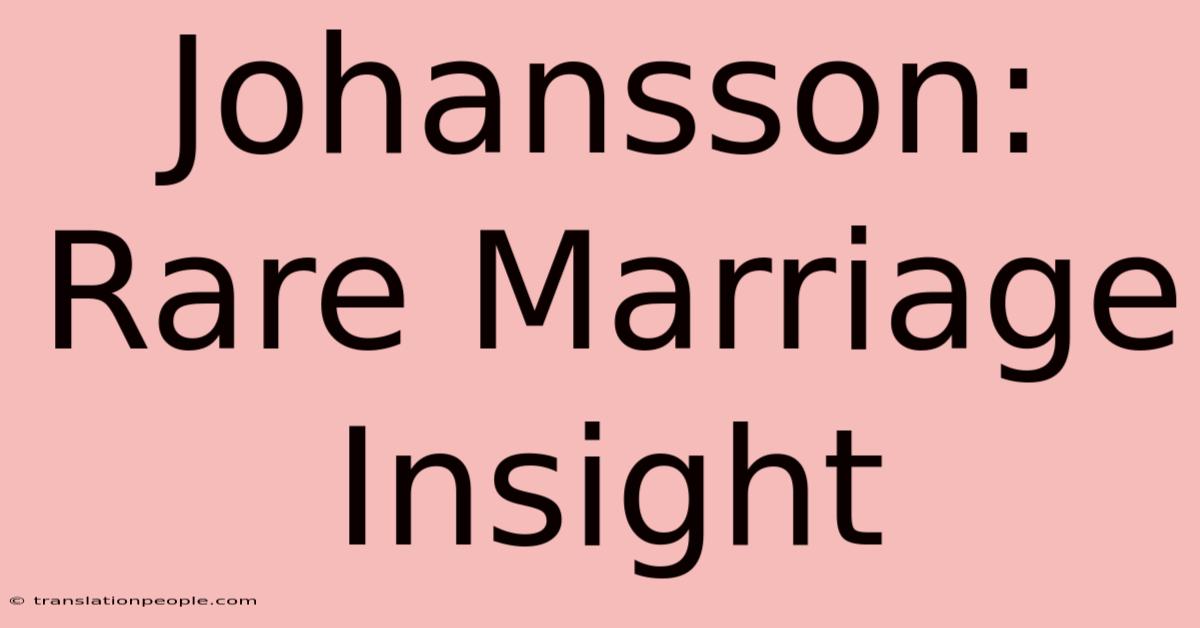 Johansson: Rare Marriage Insight