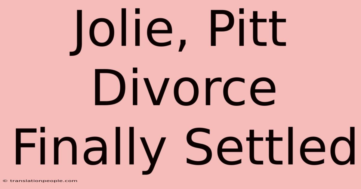 Jolie, Pitt Divorce Finally Settled