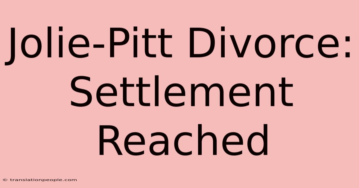 Jolie-Pitt Divorce: Settlement Reached