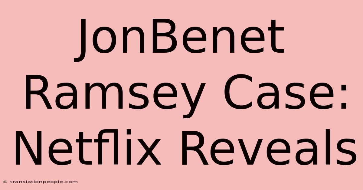 JonBenet Ramsey Case: Netflix Reveals