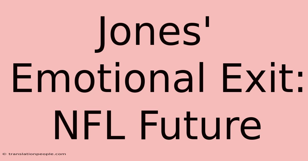 Jones' Emotional Exit: NFL Future