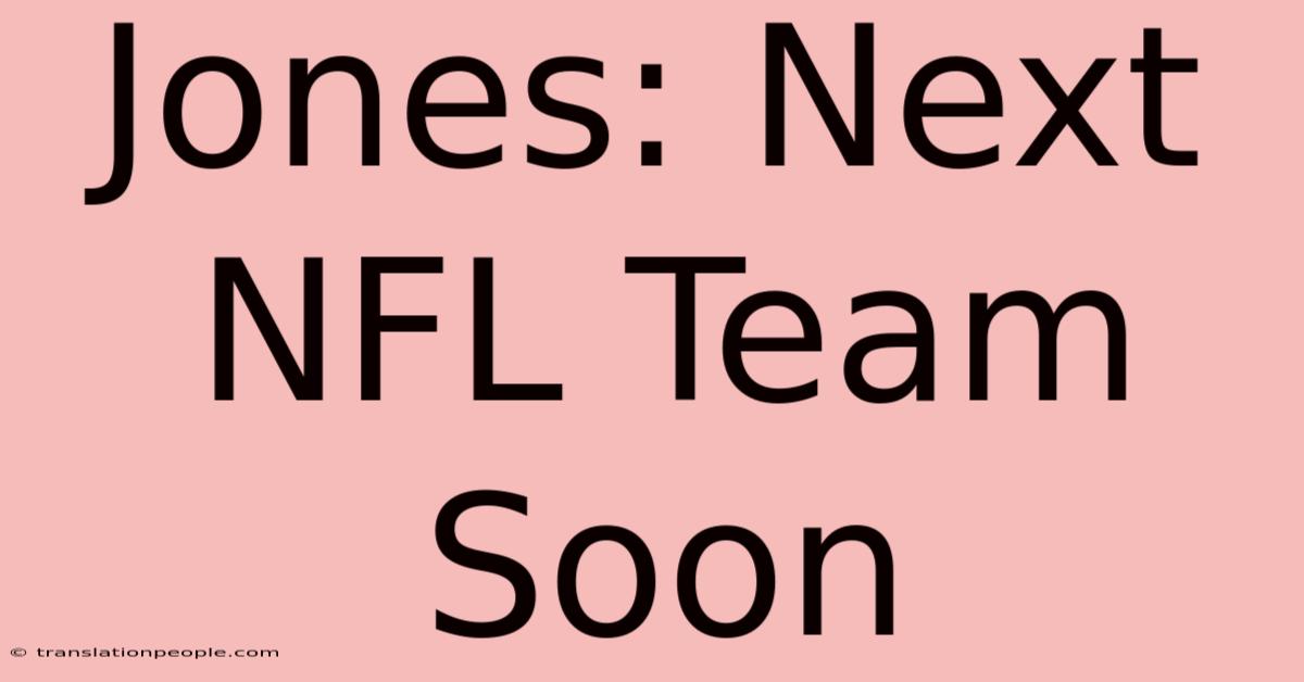 Jones: Next NFL Team Soon