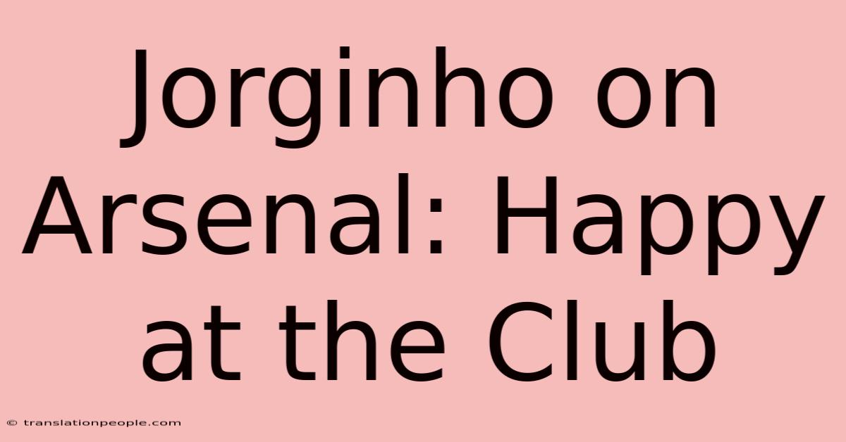 Jorginho On Arsenal: Happy At The Club