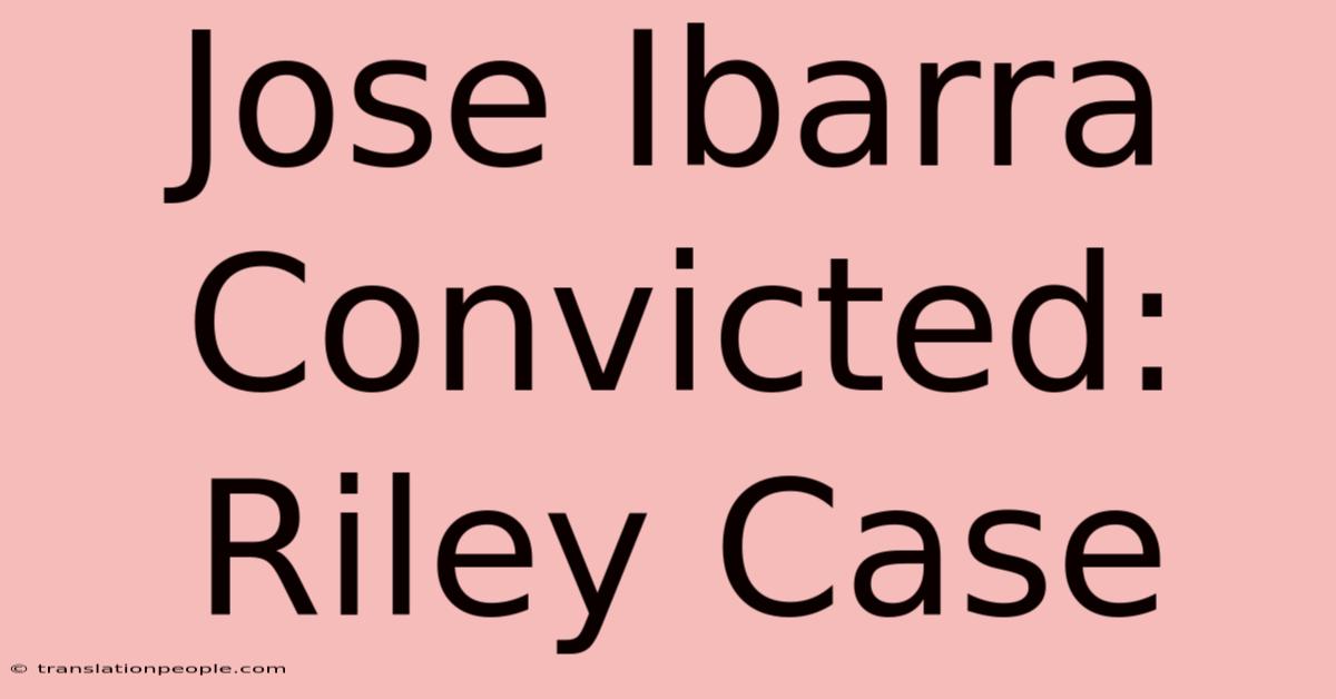 Jose Ibarra Convicted: Riley Case