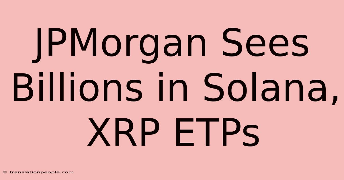 JPMorgan Sees Billions In Solana, XRP ETPs