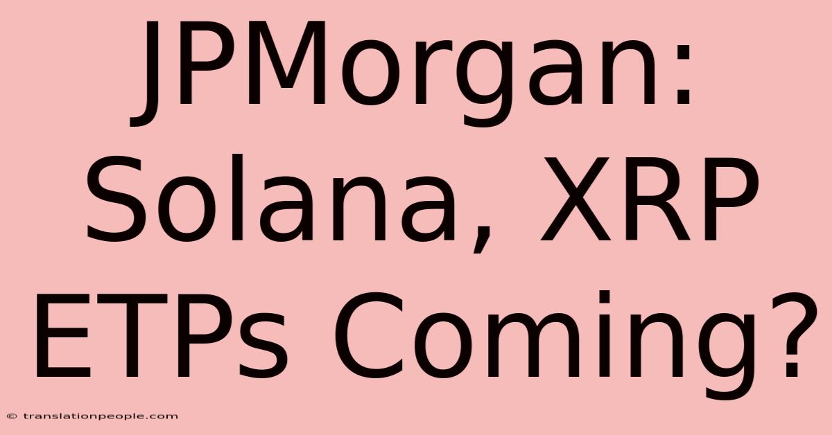 JPMorgan: Solana, XRP ETPs Coming?