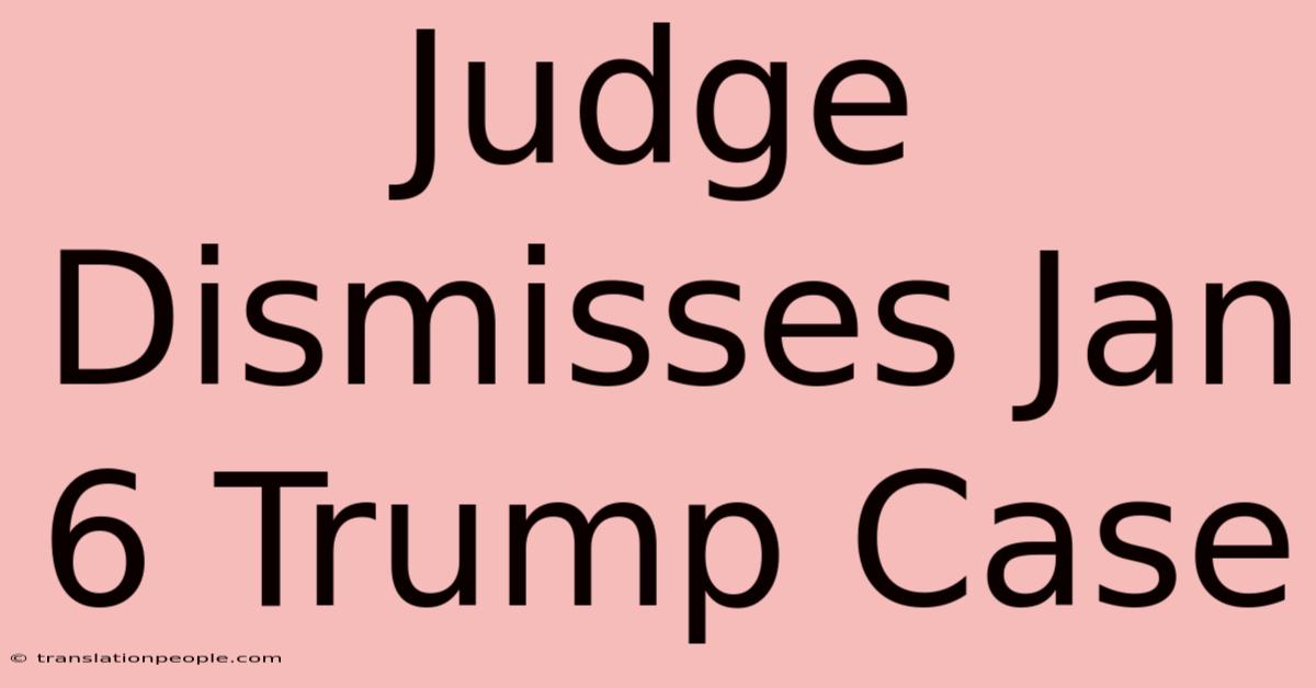 Judge Dismisses Jan 6 Trump Case