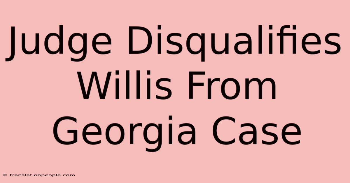 Judge Disqualifies Willis From Georgia Case